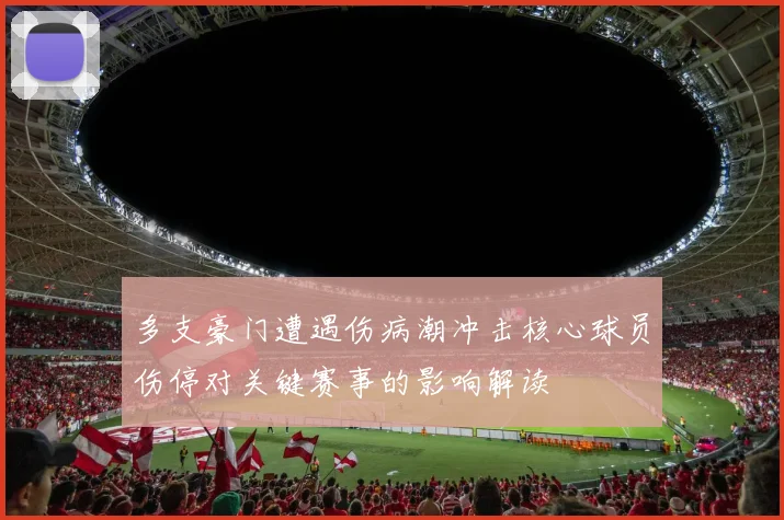 多支豪门遭遇伤病潮冲击核心球员伤停对关键赛事的影响解读
