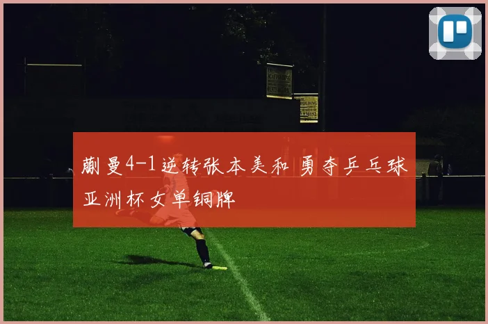 蒯曼4-1逆转张本美和 勇夺乒乓球亚洲杯女单铜牌